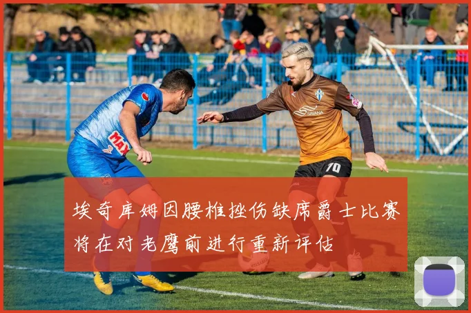 埃奇库姆因腰椎挫伤缺席爵士比赛将在对老鹰前进行重新评估