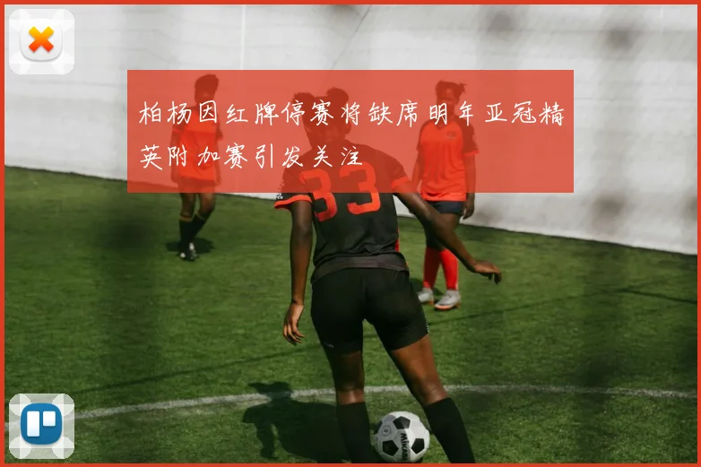 柏杨因红牌停赛将缺席明年亚冠精英附加赛引发关注