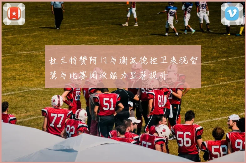 杜兰特赞阿门与谢泼德控卫表现智慧与比赛阅读能力显著提升
