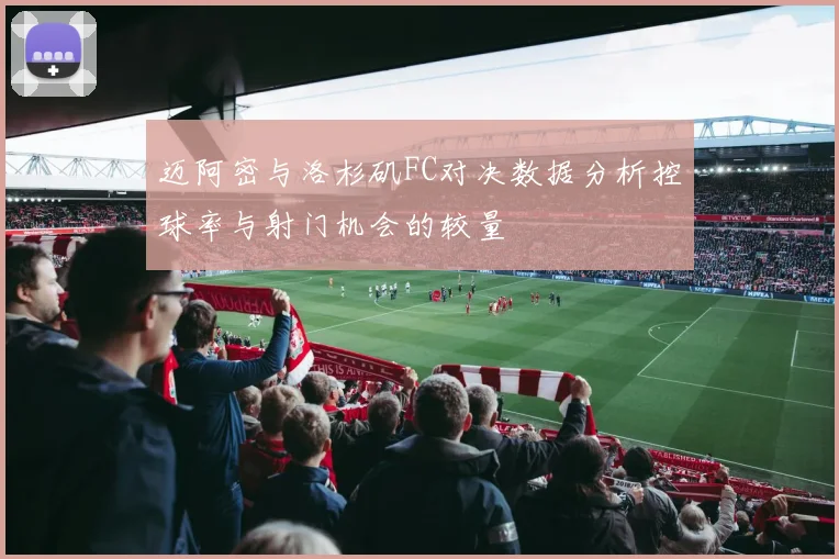 迈阿密与洛杉矶FC对决数据分析控球率与射门机会的较量