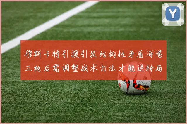 穆斯卡特引援引发结构性矛盾海港三轮后需调整战术打法才能逆转局面
