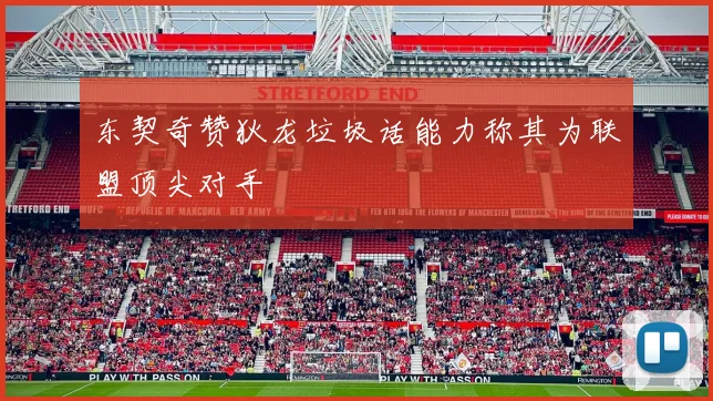 东契奇赞狄龙垃圾话能力称其为联盟顶尖对手