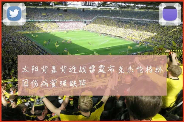 太阳背靠背迎战雷霆布克杰伦格林因伤病管理缺阵