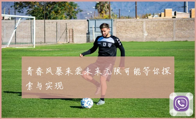 青春风暴来袭未来无限可能等你探索与实现