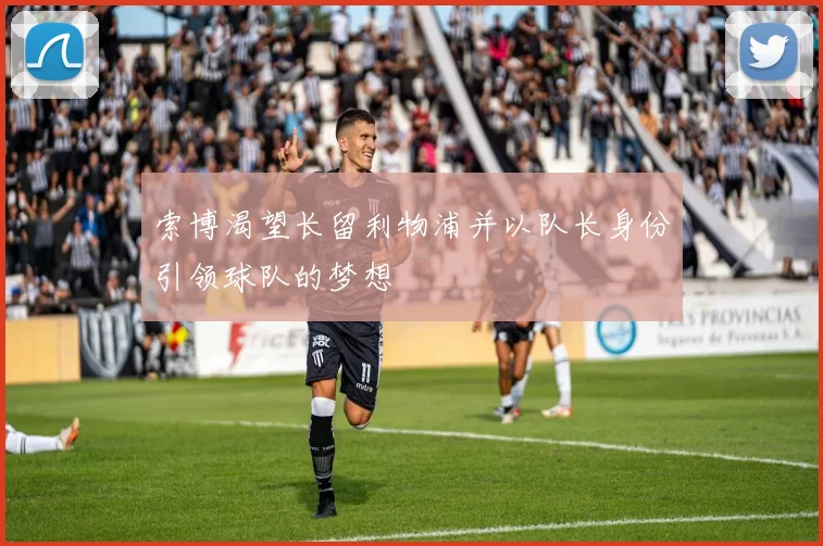 索博渴望长留利物浦并以队长身份引领球队的梦想