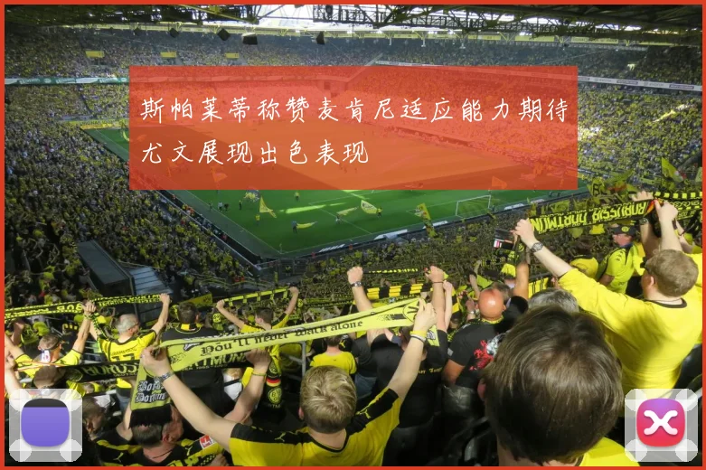 斯帕莱蒂称赞麦肯尼适应能力期待尤文展现出色表现