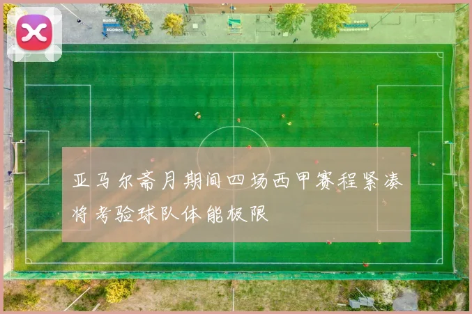 亚马尔斋月期间四场西甲赛程紧凑将考验球队体能极限