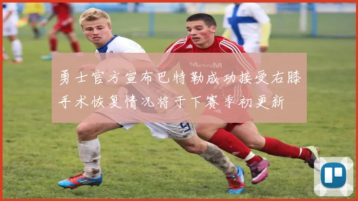 勇士官方宣布巴特勒成功接受右膝手术恢复情况将于下赛季初更新