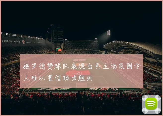 施罗德赞球队表现出色主场氛围令人难以置信助力胜利
