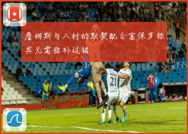 詹姆斯与八村的默契配合富保罗称其无需弥补过错