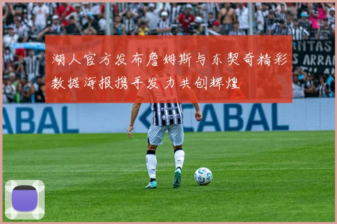 湖人官方发布詹姆斯与东契奇精彩数据海报携手发力共创辉煌