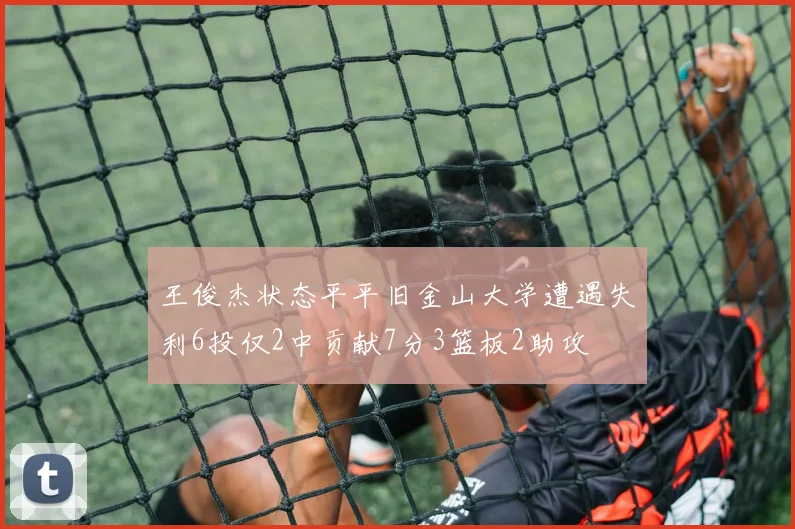 王俊杰状态平平旧金山大学遭遇失利6投仅2中贡献7分3篮板2助攻