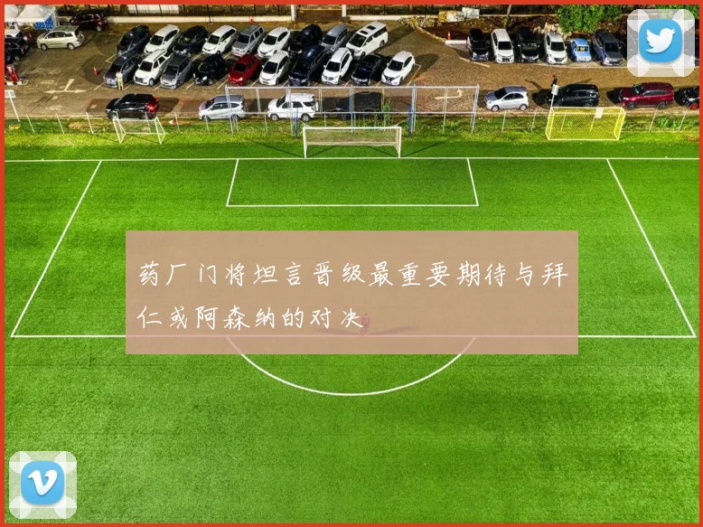 药厂门将坦言晋级最重要期待与拜仁或阿森纳的对决