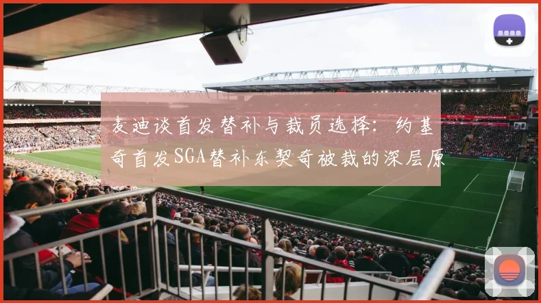 麦迪谈首发替补与裁员选择：约基奇首发SGA替补东契奇被裁的深层原因分析