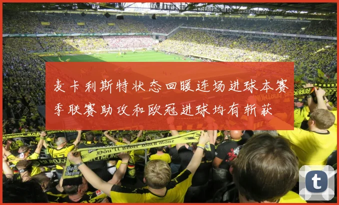 麦卡利斯特状态回暖连场进球本赛季联赛助攻和欧冠进球均有斩获